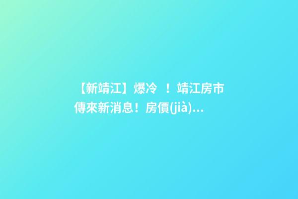 【新靖江】爆冷！靖江房市傳來新消息！房價(jià)全線下跌？最新房價(jià)，工資曝光…